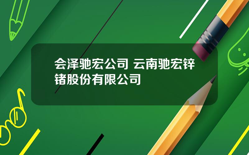 会泽驰宏公司 云南驰宏锌锗股份有限公司